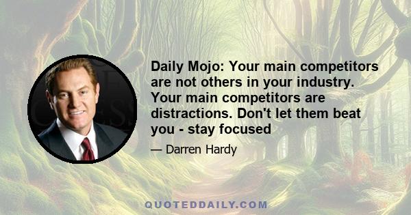 Daily Mojo: Your main competitors are not others in your industry. Your main competitors are distractions. Don't let them beat you - stay focused