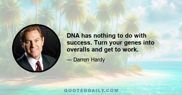 DNA has nothing to do with success. Turn your genes into overalls and get to work.