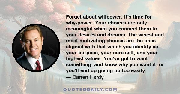 Forget about willpower. It's time for why-power. Your choices are only meaningful when you connect them to your desires and dreams. The wisest and most motivating choices are the ones aligned with that which you