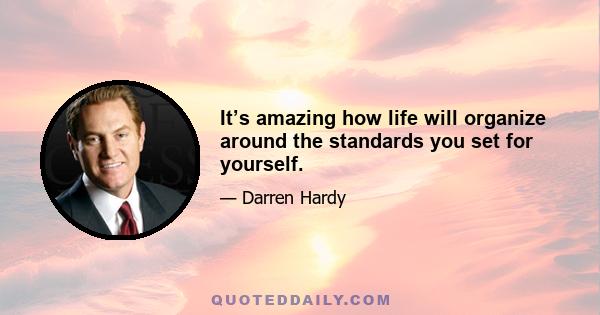 It’s amazing how life will organize around the standards you set for yourself.