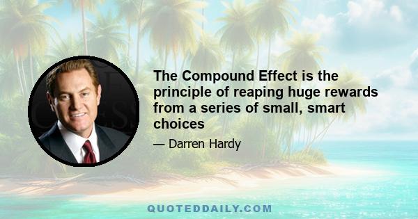 The Compound Effect is the principle of reaping huge rewards from a series of small, smart choices