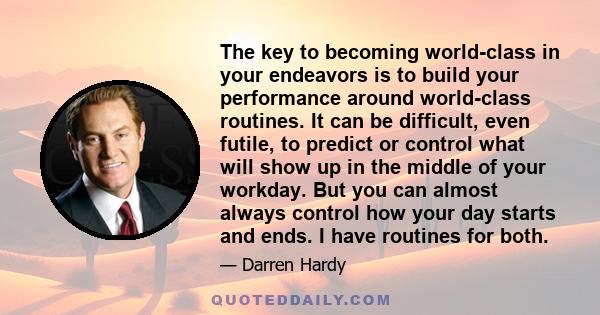 The key to becoming world-class in your endeavors is to build your performance around world-class routines. It can be difficult, even futile, to predict or control what will show up in the middle of your workday. But