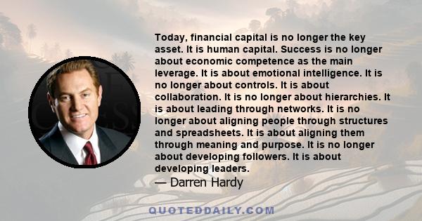 Today, financial capital is no longer the key asset. It is human capital. Success is no longer about economic competence as the main leverage. It is about emotional intelligence. It is no longer about controls. It is