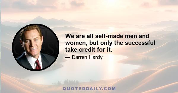 We are all self-made men and women, but only the successful take credit for it.