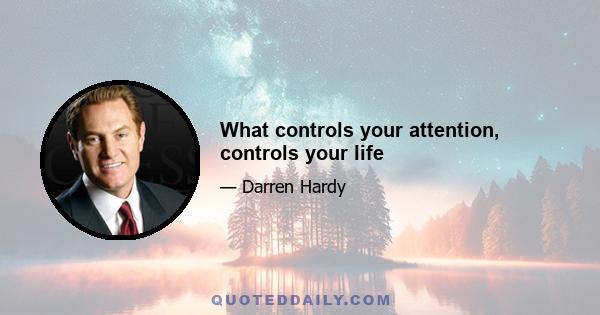 What controls your attention, controls your life