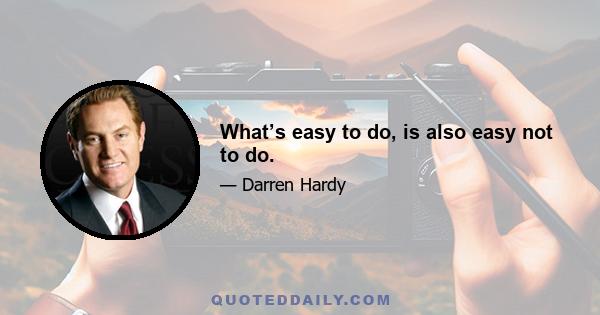 What’s easy to do, is also easy not to do.