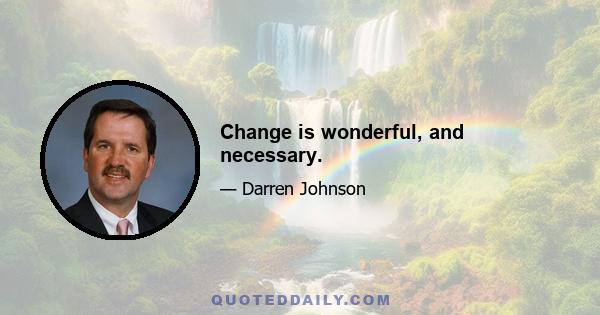 Change is wonderful, and necessary.