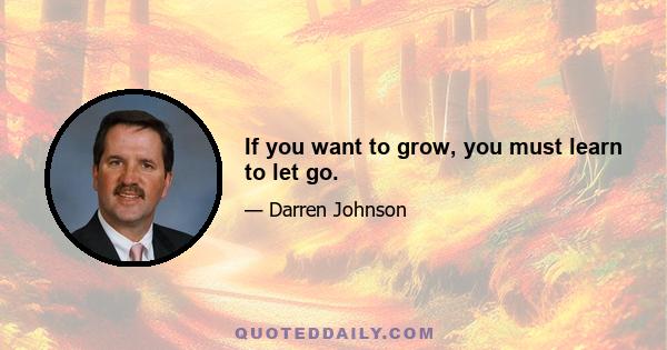 If you want to grow, you must learn to let go.