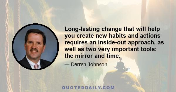 Long-lasting change that will help you create new habits and actions requires an inside-out approach, as well as two very important tools: the mirror and time.