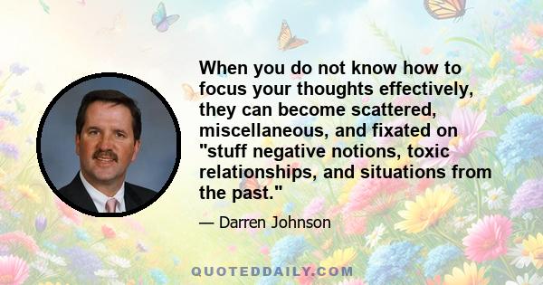 When you do not know how to focus your thoughts effectively, they can become scattered, miscellaneous, and fixated on stuff negative notions, toxic relationships, and situations from the past.