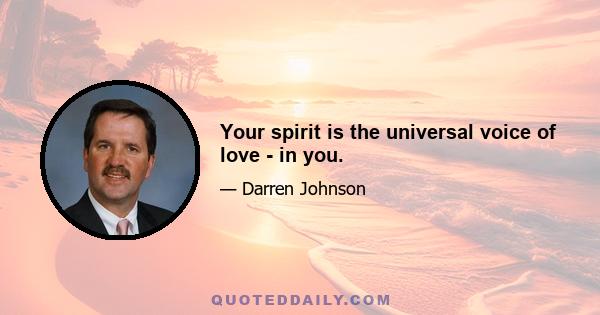 Your spirit is the universal voice of love - in you.