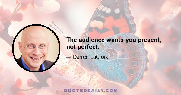 The audience wants you present, not perfect.