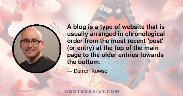 A blog is a type of website that is usually arranged in chronological order from the most recent 'post' (or entry) at the top of the main page to the older entries towards the bottom.