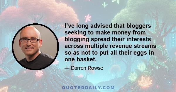 I’ve long advised that bloggers seeking to make money from blogging spread their interests across multiple revenue streams so as not to put all their eggs in one basket.