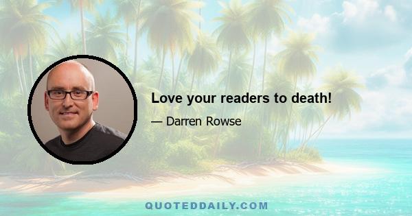 Love your readers to death!