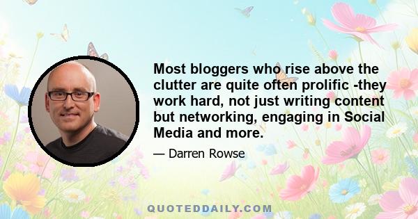 Most bloggers who rise above the clutter are quite often prolific -they work hard, not just writing content but networking, engaging in Social Media and more.