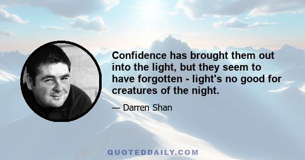 Confidence has brought them out into the light, but they seem to have forgotten - light's no good for creatures of the night.