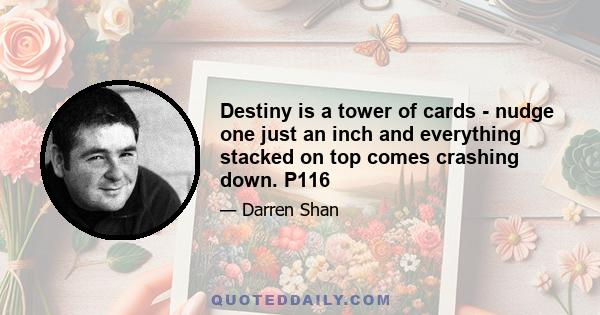 Destiny is a tower of cards - nudge one just an inch and everything stacked on top comes crashing down. P116