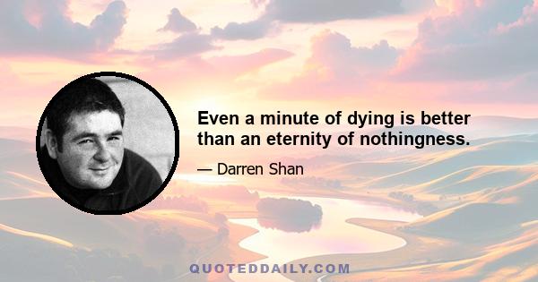 Even a minute of dying is better than an eternity of nothingness.