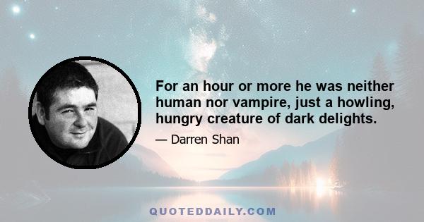 For an hour or more he was neither human nor vampire, just a howling, hungry creature of dark delights.