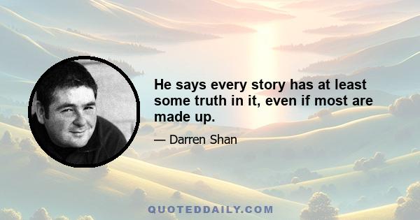 He says every story has at least some truth in it, even if most are made up.