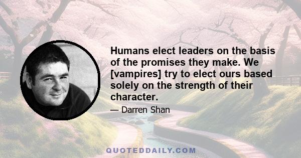 Humans elect leaders on the basis of the promises they make. We [vampires] try to elect ours based solely on the strength of their character.