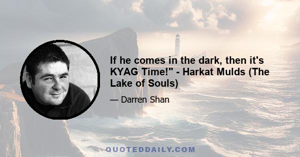 If he comes in the dark, then it's KYAG Time! - Harkat Mulds (The Lake of Souls)