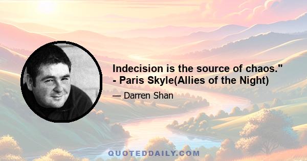 Indecision is the source of chaos. - Paris Skyle(Allies of the Night)