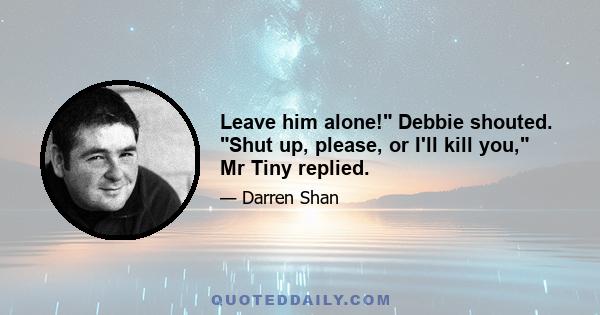 Leave him alone! Debbie shouted. Shut up, please, or I'll kill you, Mr Tiny replied.