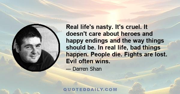 Real life's nasty. It's cruel. It doesn't care about heroes and happy endings and the way things should be. In real life, bad things happen. People die. Fights are lost. Evil often wins.