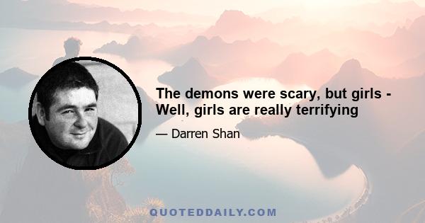 The demons were scary, but girls - Well, girls are really terrifying