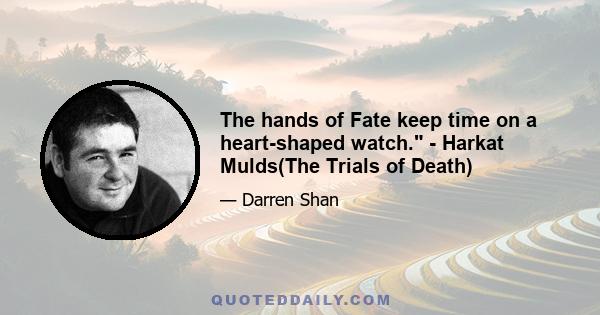 The hands of Fate keep time on a heart-shaped watch. - Harkat Mulds(The Trials of Death)