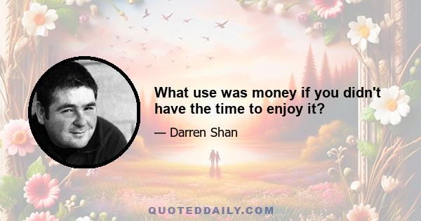 What use was money if you didn't have the time to enjoy it?