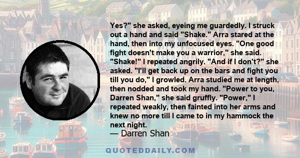 Yes? she asked, eyeing me guardedly. I struck out a hand and said Shake. Arra stared at the hand, then into my unfocused eyes. One good fight doesn't make you a warrior, she said. Shake! I repeated angrily. And if I