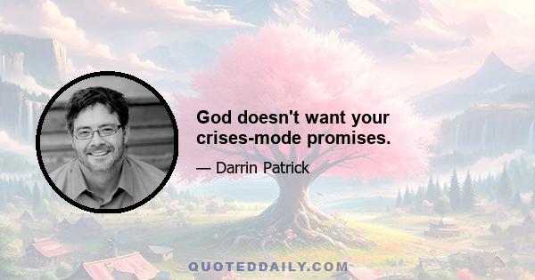 God doesn't want your crises-mode promises.