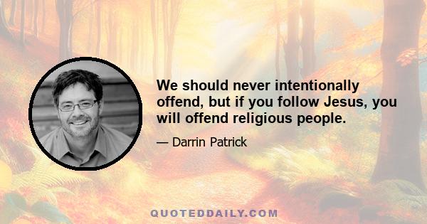 We should never intentionally offend, but if you follow Jesus, you will offend religious people.