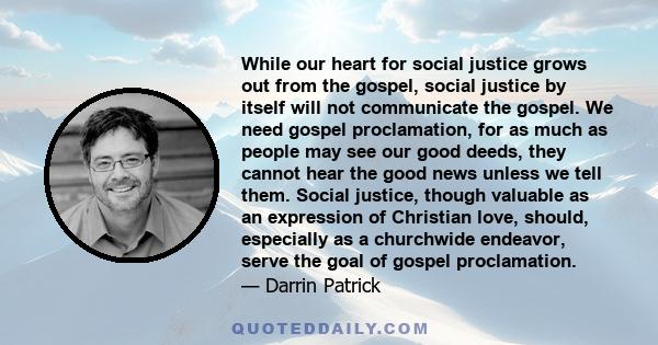 While our heart for social justice grows out from the gospel, social justice by itself will not communicate the gospel. We need gospel proclamation, for as much as people may see our good deeds, they cannot hear the