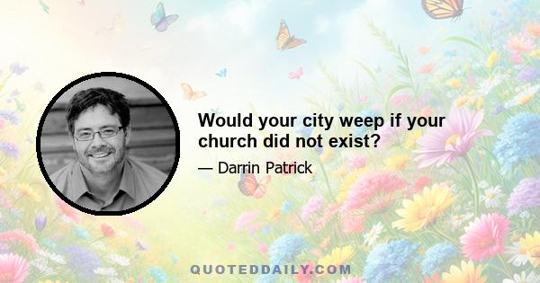 Would your city weep if your church did not exist?