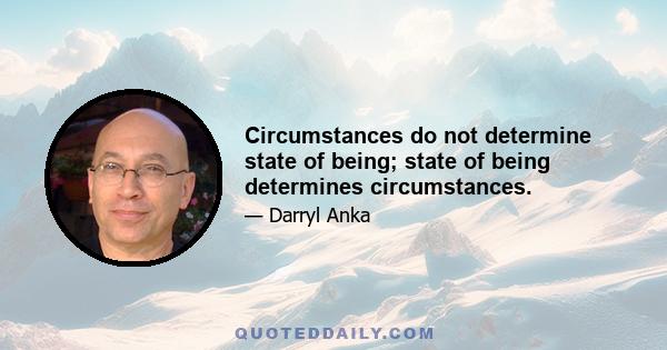 Circumstances do not determine state of being; state of being determines circumstances.