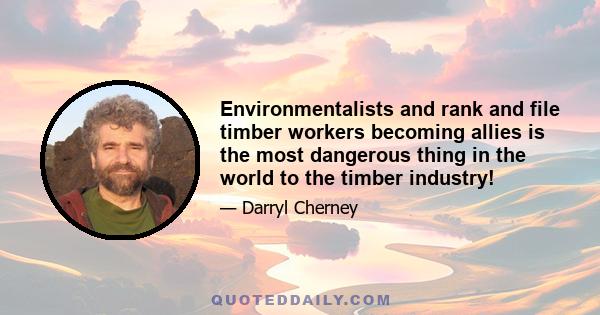 Environmentalists and rank and file timber workers becoming allies is the most dangerous thing in the world to the timber industry!