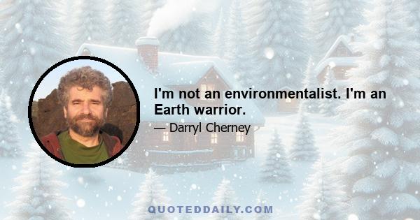 I'm not an environmentalist. I'm an Earth warrior.