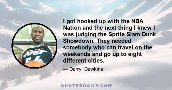 I got hooked up with the NBA Nation and the next thing I knew I was judging the Sprite Slam Dunk Showdown. They needed somebody who can travel on the weekends and go up to eight different cities.