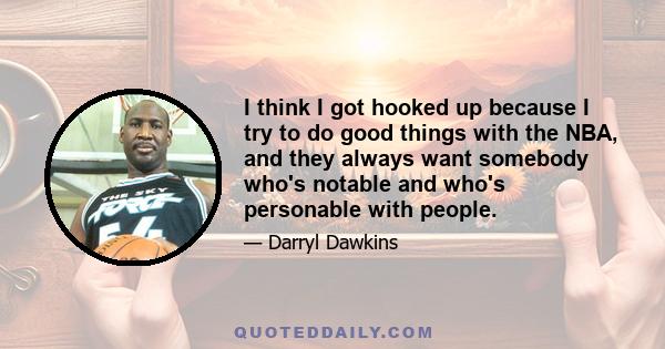 I think I got hooked up because I try to do good things with the NBA, and they always want somebody who's notable and who's personable with people.