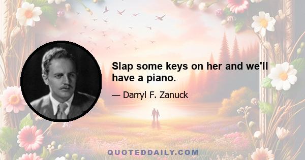 Slap some keys on her and we'll have a piano.