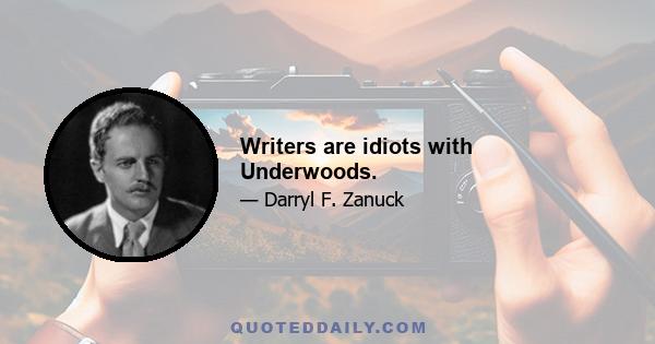 Writers are idiots with Underwoods.