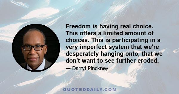 Freedom is having real choice. This offers a limited amount of choices. This is participating in a very imperfect system that we're desperately hanging onto, that we don't want to see further eroded.