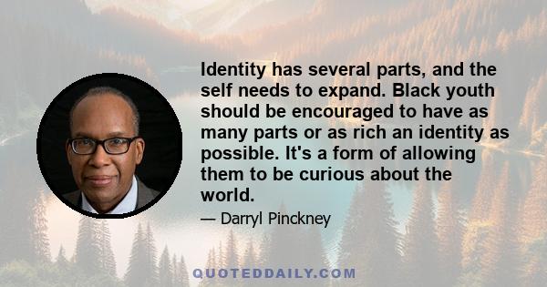 Identity has several parts, and the self needs to expand. Black youth should be encouraged to have as many parts or as rich an identity as possible. It's a form of allowing them to be curious about the world.