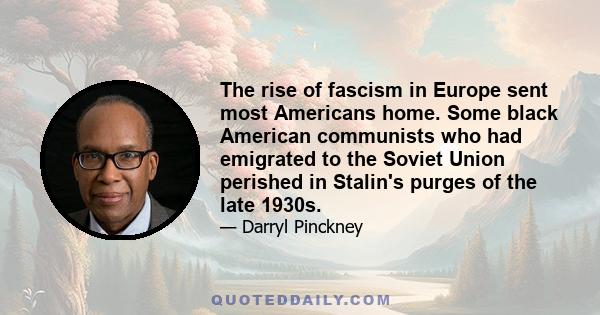 The rise of fascism in Europe sent most Americans home. Some black American communists who had emigrated to the Soviet Union perished in Stalin's purges of the late 1930s.