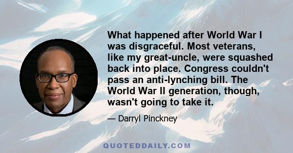 What happened after World War I was disgraceful. Most veterans, like my great-uncle, were squashed back into place. Congress couldn't pass an anti-lynching bill. The World War II generation, though, wasn't going to take 