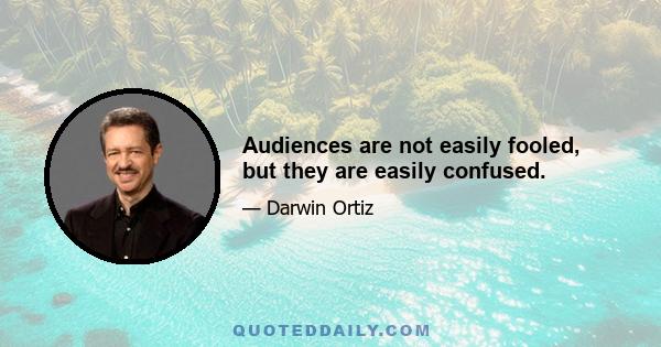 Audiences are not easily fooled, but they are easily confused.